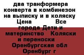 два транформера конверта в комбинезон  на выписку и в коляску › Цена ­ 1 500 - Все города Дети и материнство » Коляски и переноски   . Оренбургская обл.,Оренбург г.